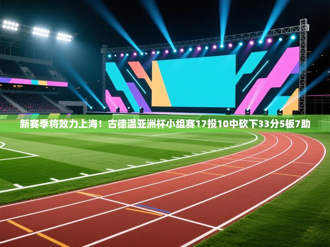 新赛季将效力上海!古德温亚洲杯小组赛17投10中砍下33分5板7助 第1张