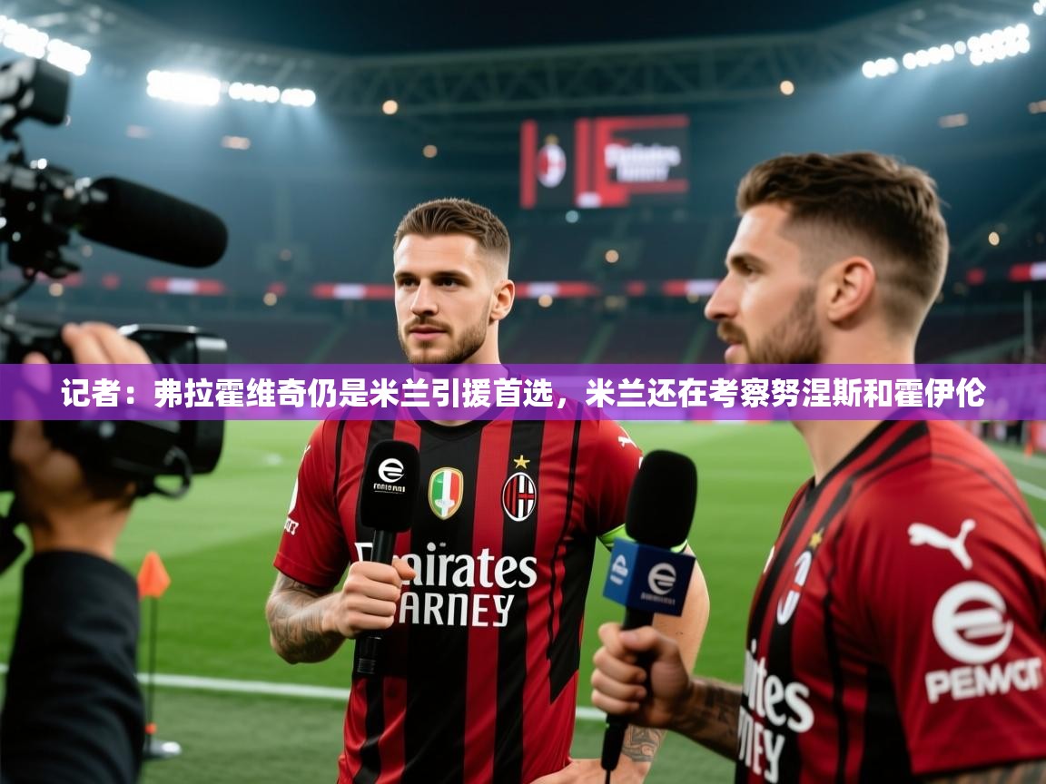 记者:弗拉霍维奇仍是米兰引援首选,米兰还在考察努涅斯和霍伊伦 第2张