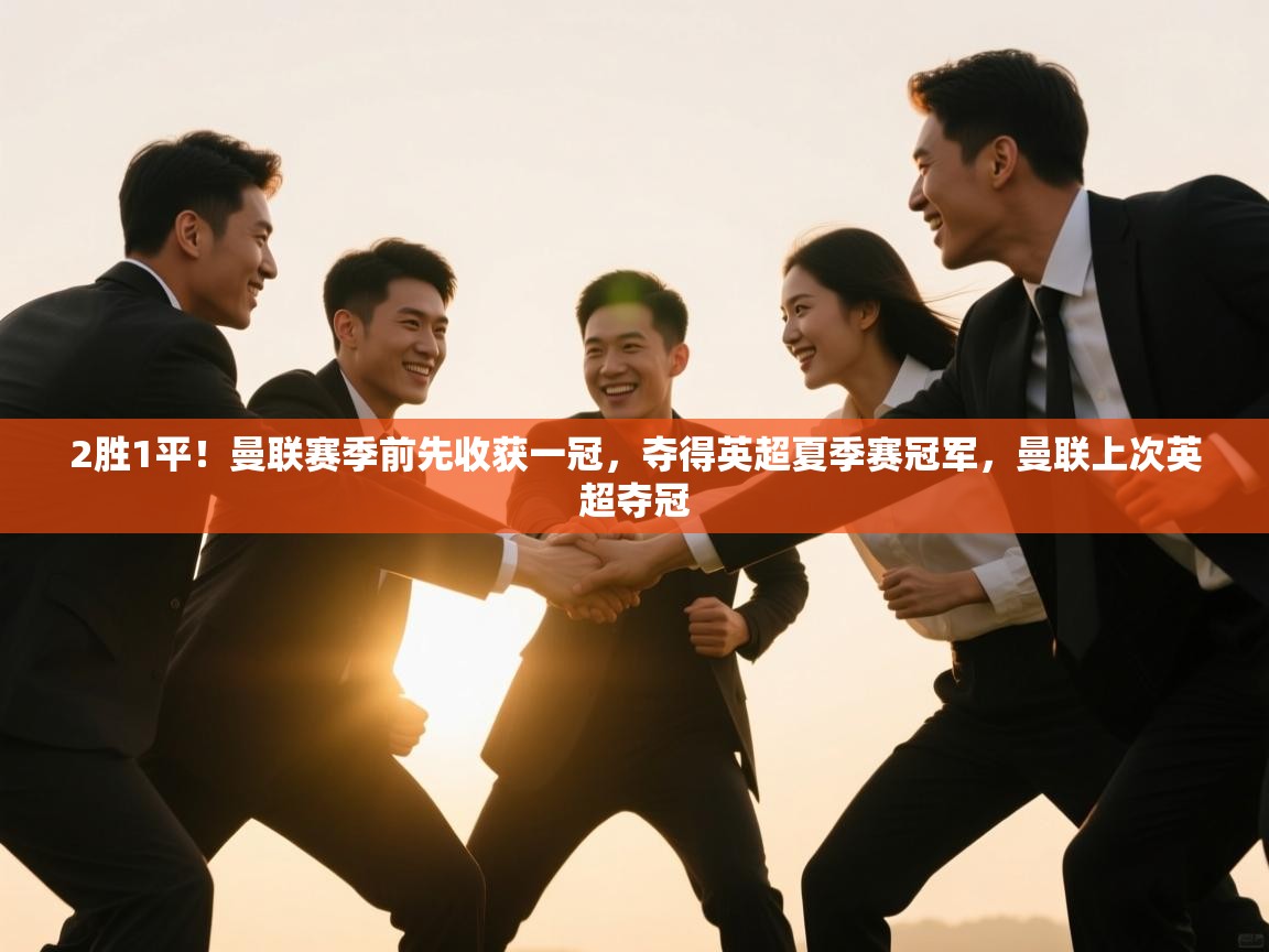 2胜1平!曼联赛季前先收获一冠,夺得英超夏季赛冠军,曼联上次英超夺冠 第1张