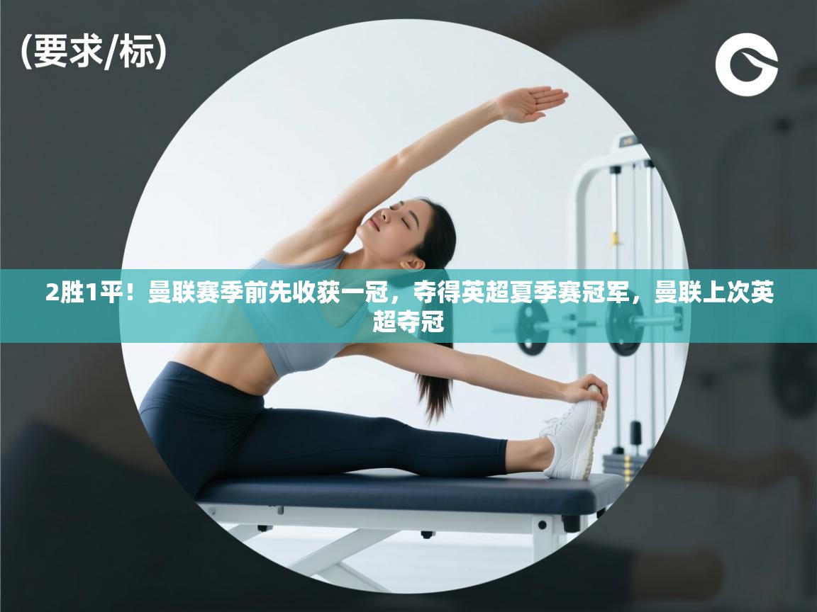 2胜1平!曼联赛季前先收获一冠,夺得英超夏季赛冠军,曼联上次英超夺冠 第2张