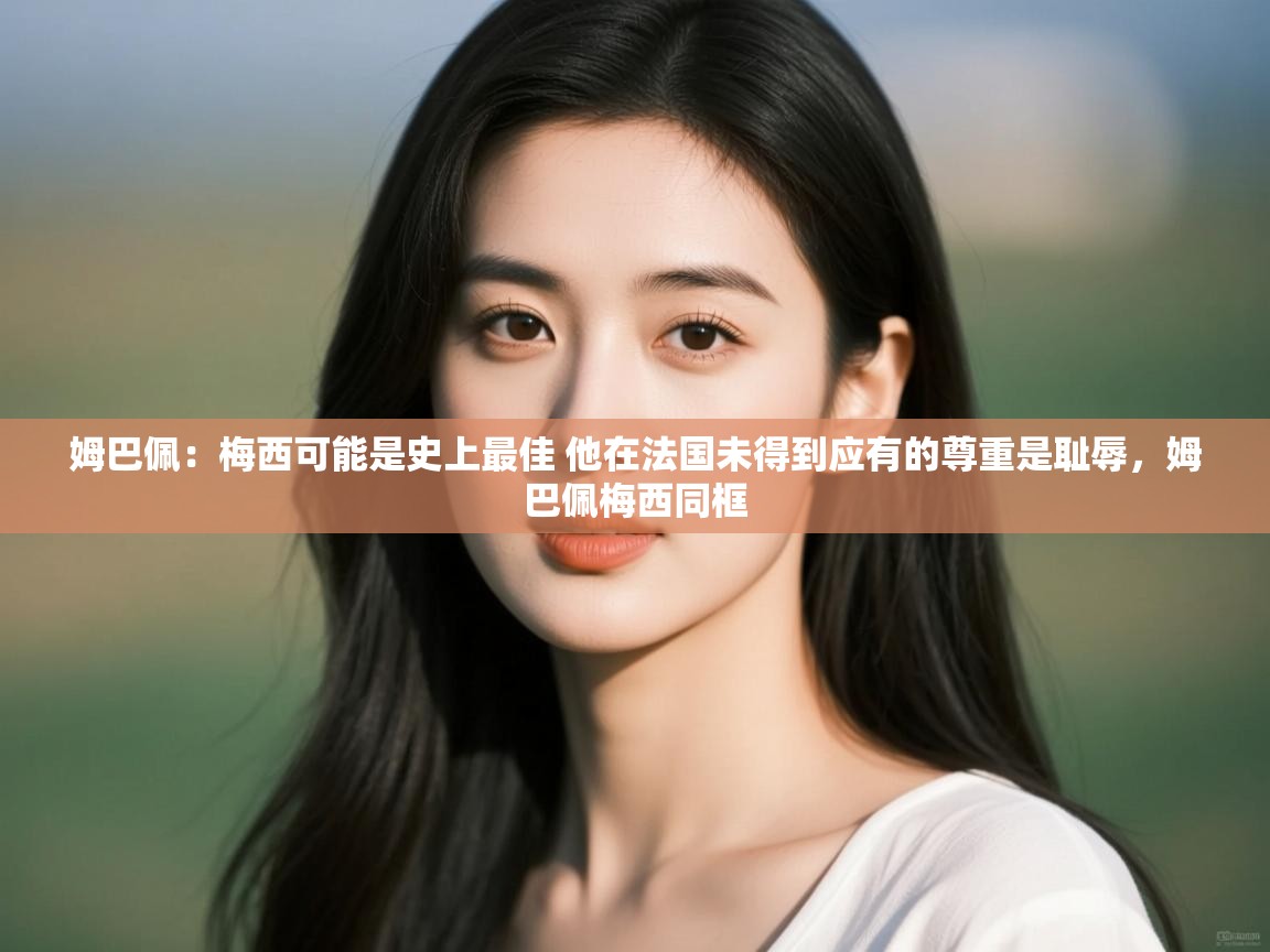 姆巴佩:梅西可能是史上最佳 他在法国未得到应有的尊重是耻辱,姆巴佩梅西同框 第1张