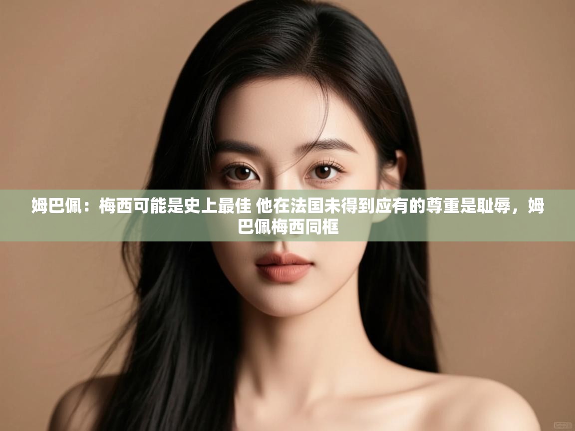 姆巴佩:梅西可能是史上最佳 他在法国未得到应有的尊重是耻辱,姆巴佩梅西同框 第2张