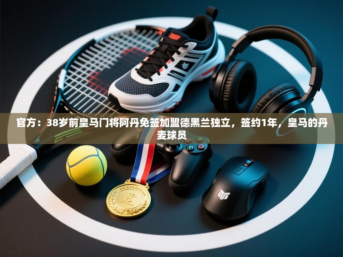 官方：38岁前皇马门将阿丹免签加盟德黑兰独立，签约1年，皇马的丹麦球员  第2张