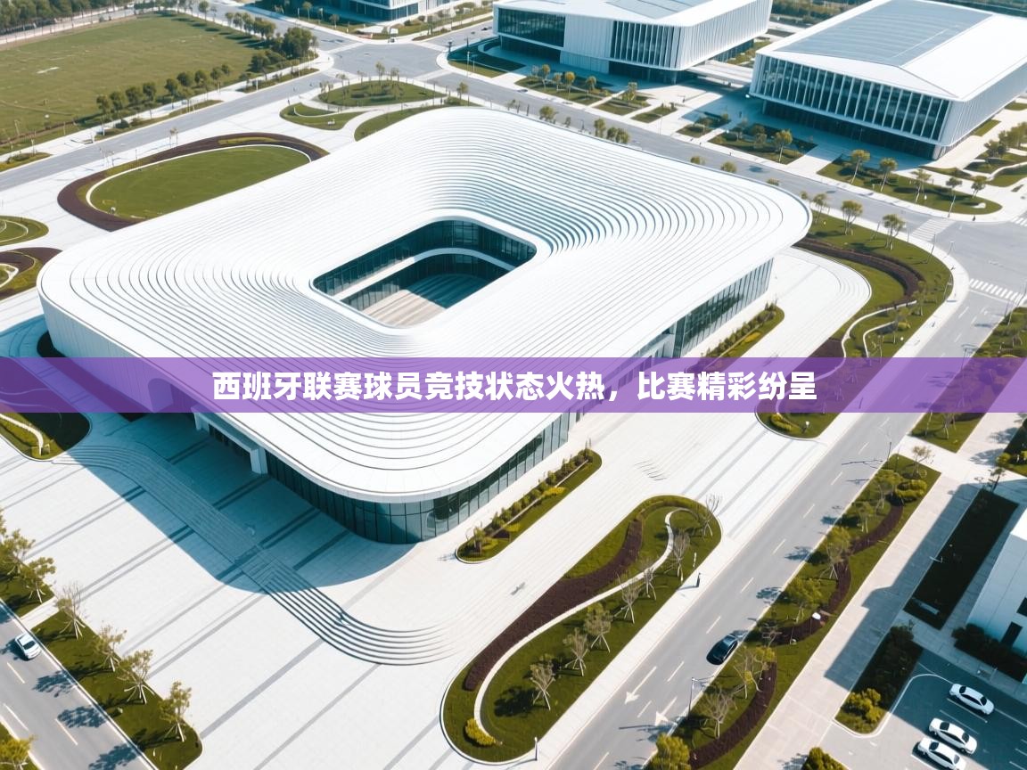 西班牙联赛球员竞技状态火热，比赛精彩纷呈  第1张