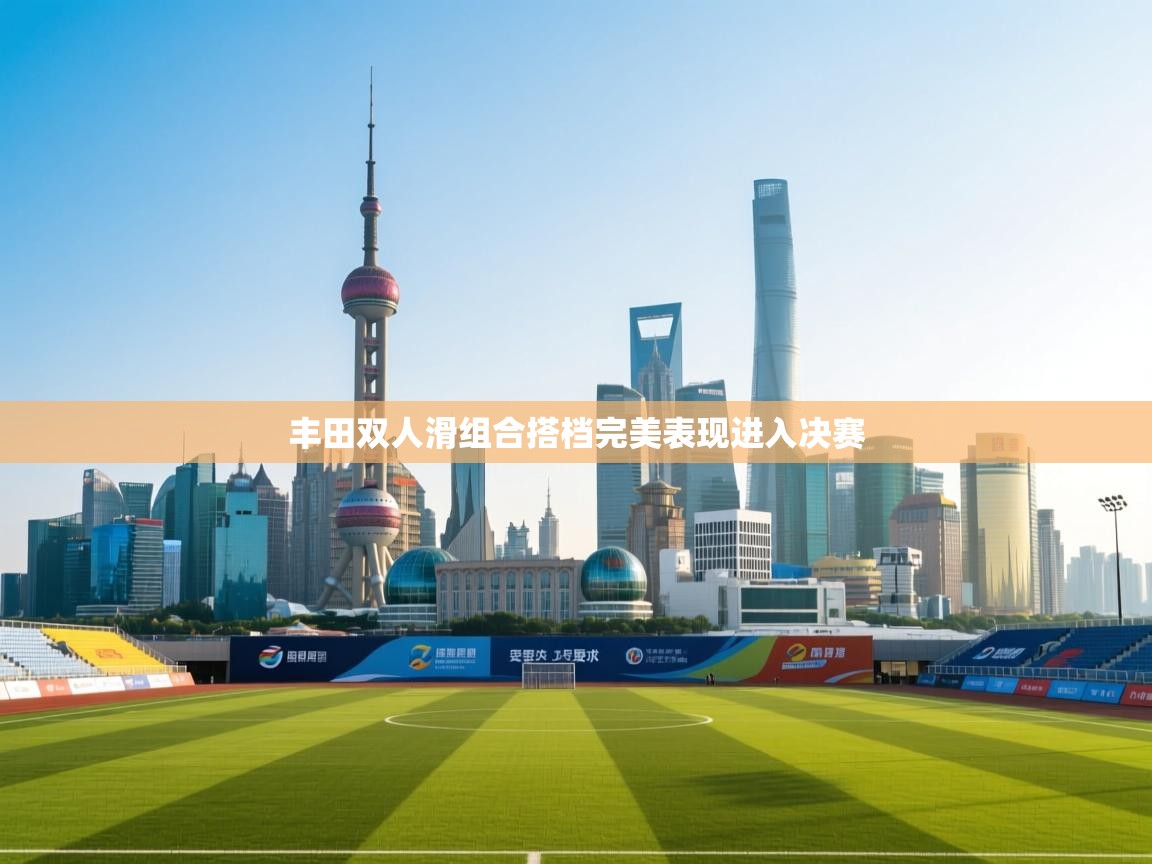 丰田双人滑组合搭档完美表现进入决赛  第2张